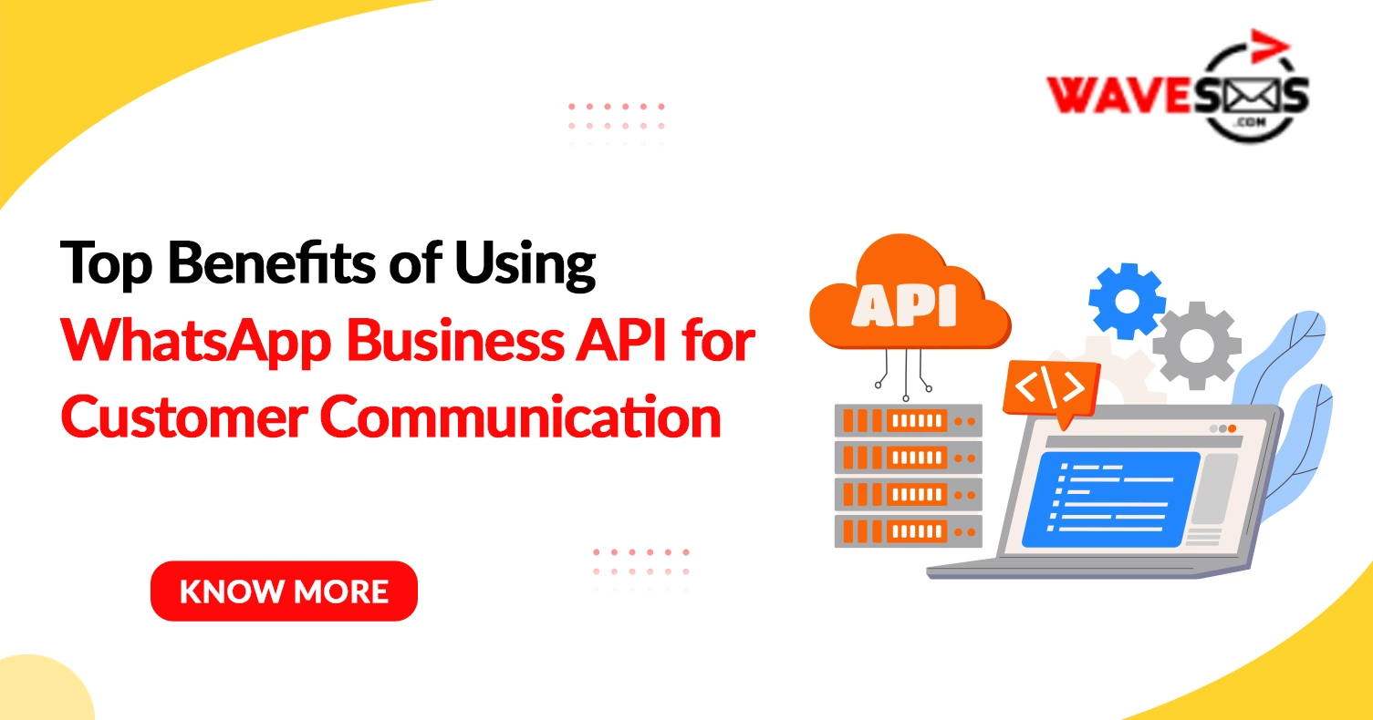Top Benefits of Using WhatsApp Business API for Customer Communication